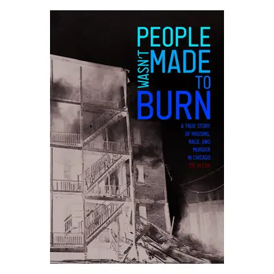 "People Wasn't Made to Burn: A True Story of Housing, Race, and Murder in Chicago" - "" ("Joe Al