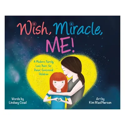 "Wish, Miracle, Me!: A Modern Family Love Poem for Donor-Conceived Children" - "" ("Coad Lindsey