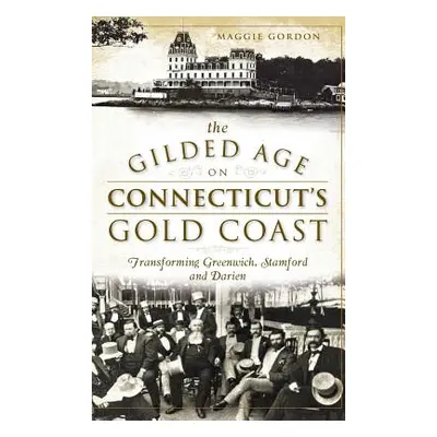 "The Gilded Age on Connecticut's Gold Coast: Transforming Greenwich, Stamford and Darien" - "" (