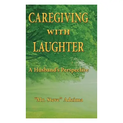 "Caregiving With Laughter: A Husband's Perspective" - "" ("Adzima Steve")