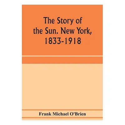 "The story of the Sun. New York, 1833-1918" - "" ("Michael O'Brien Frank")