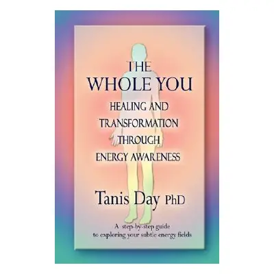 "The Whole You: Healing and Transformation Through Energy Awareness" - "" ("Day Tanis")