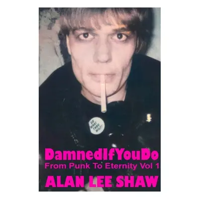 "Damned if you Do: From Punk to Eternity Vol. 1" - "" ("Shaw Alan")