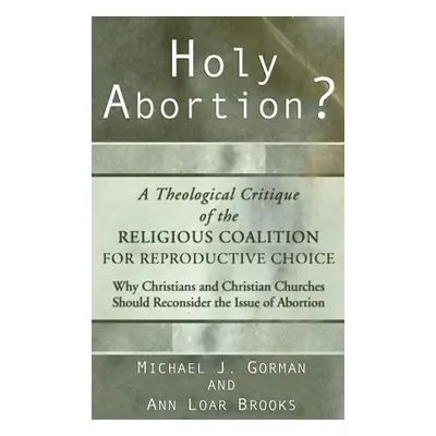 "Holy Abortion? A Theological Critique of the Religious Coalition for Reproductive Choice" - "" 