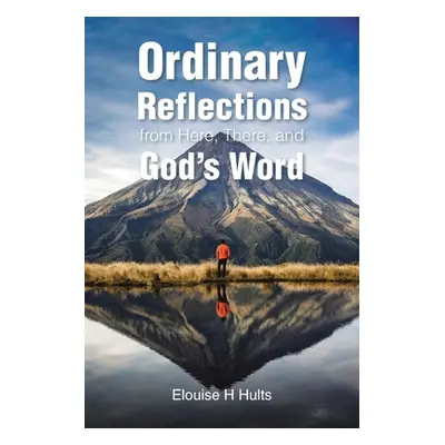 "Ordinary Reflections from Here, There, and God's Word" - "" ("Hults Elouise H.")