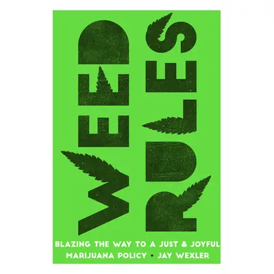 "Weed Rules: Blazing the Way to a Just and Joyful Marijuana Policy" - "" ("Wexler Jay")