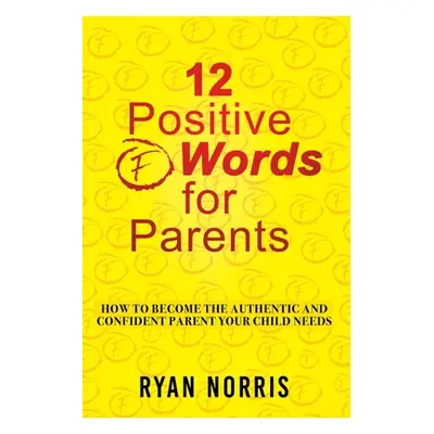 "12 Positive F" Words for Parents: How To Become The Authentic and Confident Parent Your Child N