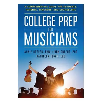 "College Prep for Musicians: A Comprehensive Guide for Students, Parents, Teachers, and Counselo