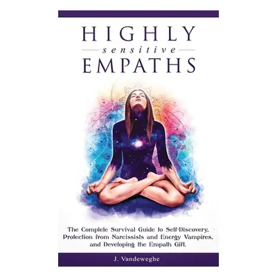 "Highly Sensitive Empaths: The Complete Survival Guide to Self-Discovery, Protection from Narcis