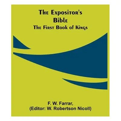 "The Expositor's Bible: The First Book of Kings" - "" ("W. Farrar F.")