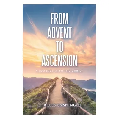 "From Advent to Ascension: A Journey with the Christ" - "" ("Ensminger Charles")