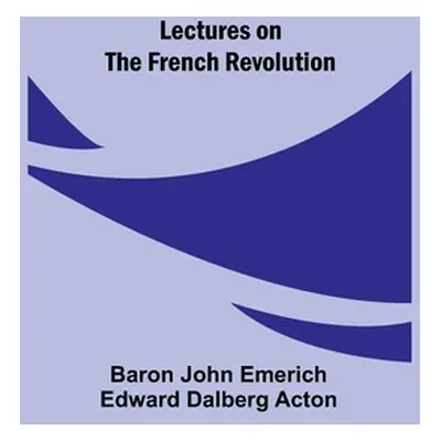 "Lectures on the French Revolution" - "" ("John Emerich Edward Dalberg Acton Ba")