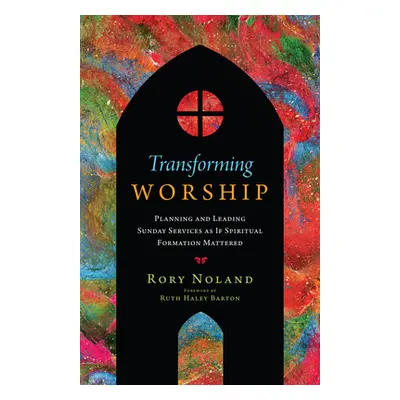 "Transforming Worship: Planning and Leading Sunday Services as If Spiritual Formation Mattered" 