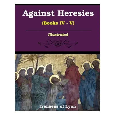 "Against Heresies (Books IV-V)" - "" ("Lyons Irenaeus Of")