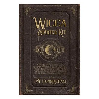 "Wicca Starter Kit: A Step by Step Guide for the Solitary Practitioner to Learn the Use of Funda