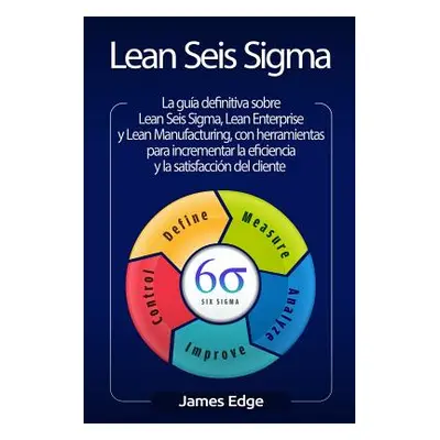 "Lean Seis SIGMA: La Gua Definitiva Sobre Lean Seis Sigma, Lean Enterprise Y Lean Manufacturing,