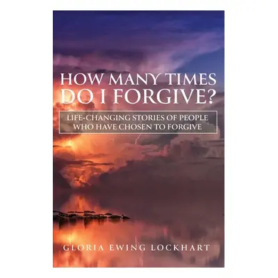 "How Many Times Do I Forgive?: Life-Changing Stories of People Who Have Chosen to Forgive" - "" 