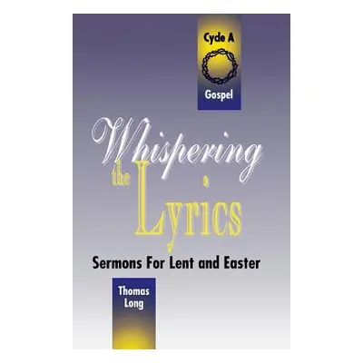 "Whispering the Lyrics: Sermons for Lent and Easter: Cycle A, Gospel Texts" - "" ("Long Thomas G