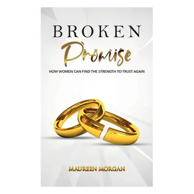 "Broken Promise: How Women Can Find the Strength to Trust Again" - "" ("Morgan Maureen")