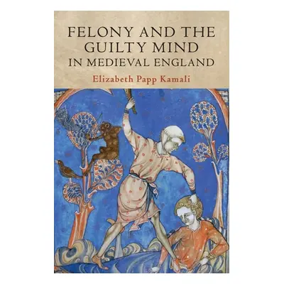 "Felony and the Guilty Mind in Medieval England" - "" ("Kamali Elizabeth Papp")