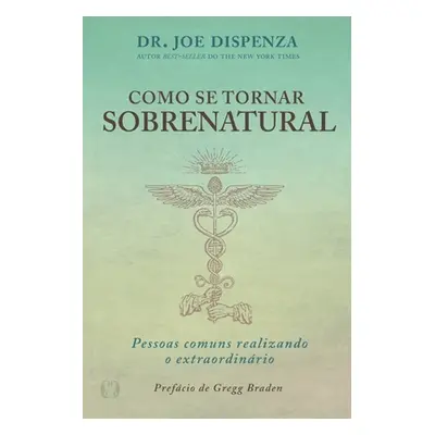 "Como se Tornar Sobrenatural" - "" ("Dispenza Joe")