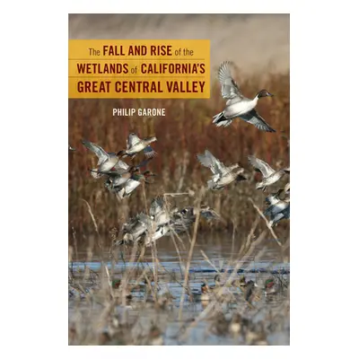 "The Fall and Rise of the Wetlands of California's Great Central Valley" - "" ("Garone Philip")