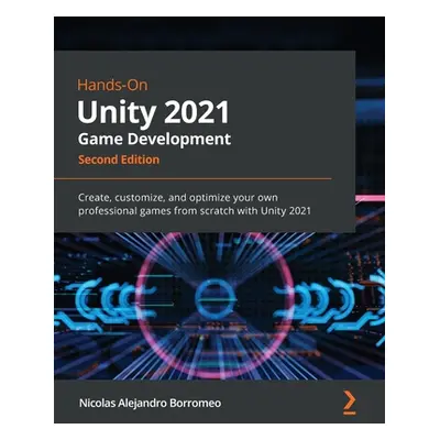 "Hands-On Unity 2021 Game Development - Second Edition: Create, customize, and optimize your own