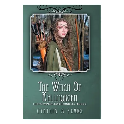 "The Witch of Kellmorgen: The Fairy Princess Chronicles - Book 4" - "" ("Sears Cynthia A.")