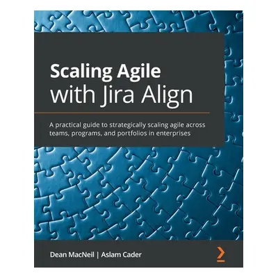 "Scaling Agile with Jira Align​: A practical guide to strategically scaling agile across teams, 