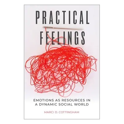 "Practical Feelings: Emotions as Resources in a Dynamic Social World" - "" ("Cottingham Marci D.