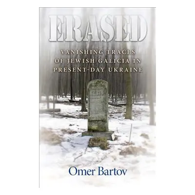 "Erased: Vanishing Traces of Jewish Galicia in Present-Day Ukraine" - "" ("Bartov Omer")