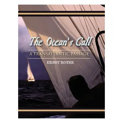 "The Ocean's Call: A Transatlantic Passage: A Transatlantic Adventure" - "" ("Rothe Ernst")