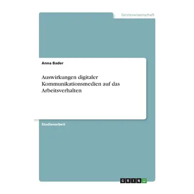 "Auswirkungen digitaler Kommunikationsmedien auf das Arbeitsverhalten" - "" ("Bader Anna")