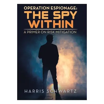 "Operation Espionage: the Spy Within: A Primer on Risk Mitigation" - "" ("Schwartz Harris")