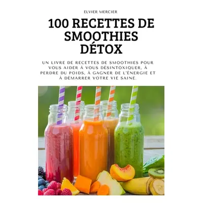 "100 Recettes de Smoothies Dtox" - "" ("Elvier Mercier")