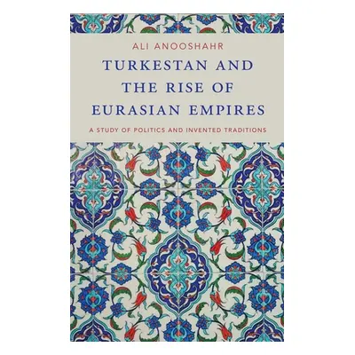 "Turkestan and the Rise of Eurasian Empires: A Study of Politics and Invented Traditions" - "" (