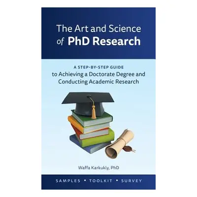 "The Art and Science of PhD Research: A Step-by-Step Guide to Achieving a Doctorate Degree and C