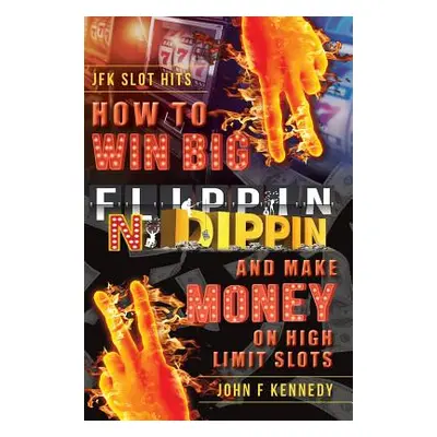 "How to win BIG and Make Money on High Limit Slots: Flippin N Dippin" - "" ("Kennedy John F.")