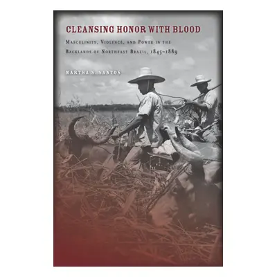 "Cleansing Honor with Blood: Masculinity, Violence, and Power in the Backlands of Northeast Braz