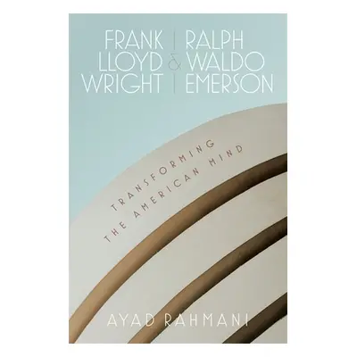 "Frank Lloyd Wright and Ralph Waldo Emerson: Transforming the American Mind" - "" ("Rahmani Ayad