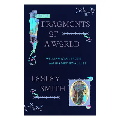 "Fragments of a World: William of Auvergne and His Medieval Life" - "" ("Smith Lesley")