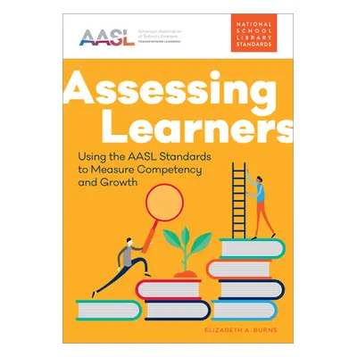 "Assessing Learners: Using the AASL Standards to Measure Competency and Growth" - "" ("Burns Eli