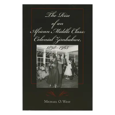 "The Rise of an African Middle Class: Colonial Zimbabwe, 1898-1965" - "" ("West Michael O.")