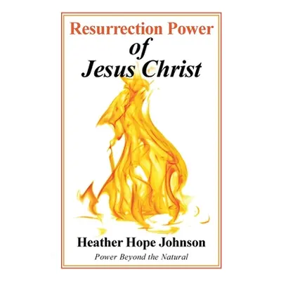 "Resurrection Power of Jesus Christ: Power Beyond the Natural" - "" ("Johnson Heather Hope")