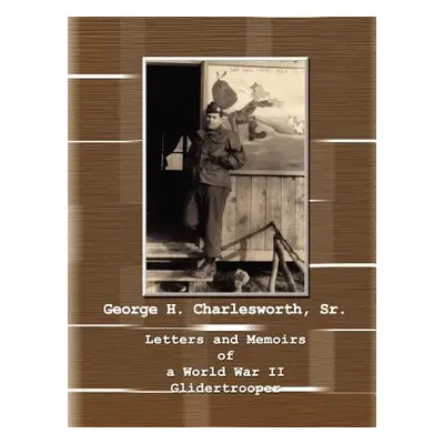 "Letters and Memoirs of a World War II Glidertrooper" - "" ("Charlesworth Velma")