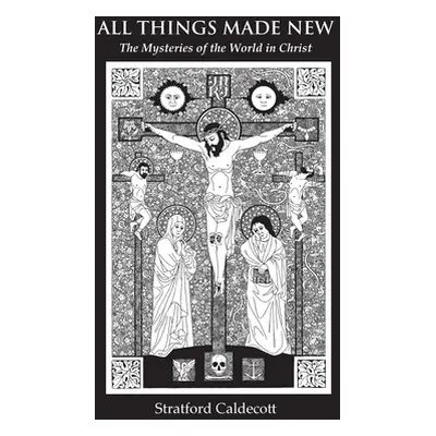 "All Things Made New: The Mysteries of the World in Christ" - "" ("Caldecott Stratford")