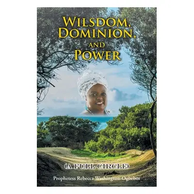 "Wilsdom, Dominion, and Power: (A Full Circle)" - "" ("Washington-Ogbebor Prophetess Rebecca")