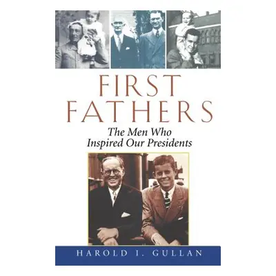 "First Fathers: The Men Who Inspired Our Presidents" - "" ("Gullan Harold I.")