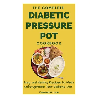 "The Complete Diabetic Pressure Pot Cookbook: Easy and Healthy Recipes to Make Unforgettable You