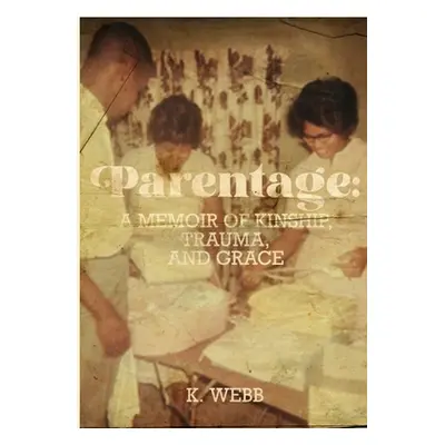 "Parentage: A Memoir of Kinship, Trauma, and Grace" - "" ("Webb K.")